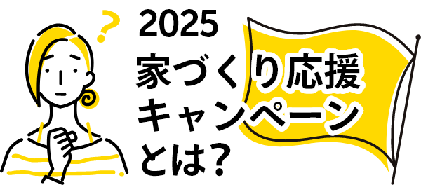 2025 家づくり応援キャンペーンとは？