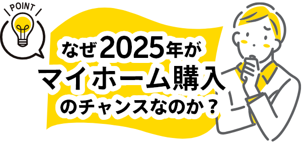 なぜ、2025年がマイホーム購入のチャンスなのか？