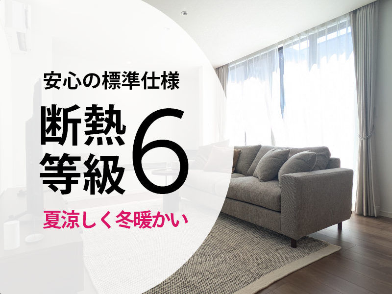 安心の標準仕様！断熱等級6 夏涼しく冬暖かい