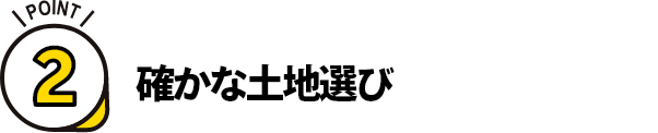 ポイント2. 確かな土地選び